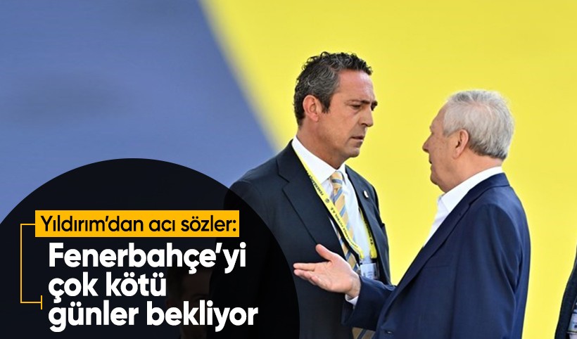 Aziz Yıldırım: Fenerbahçe'yi çok kötü günler bekliyor