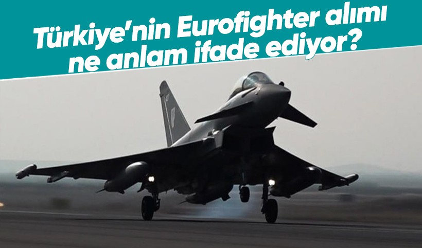 Türkiye’nin Eurofighter Typhoon alımı ne anlam ifade ediyor?