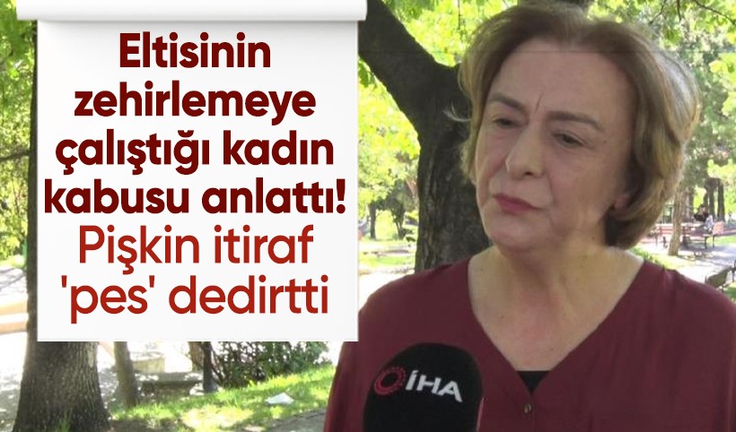 Eltisinin zehirlemeye çalıştığı kadın yaşadığı kabusu anlattı! Yaptığını pişkince itiraf etmiş