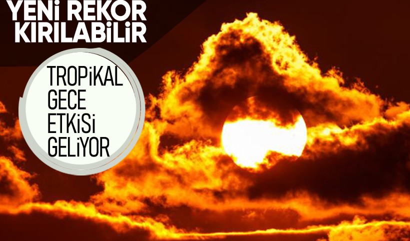 Tropikal Gece etkisi geliyor! Yurt genelinde rekor kırılabilir