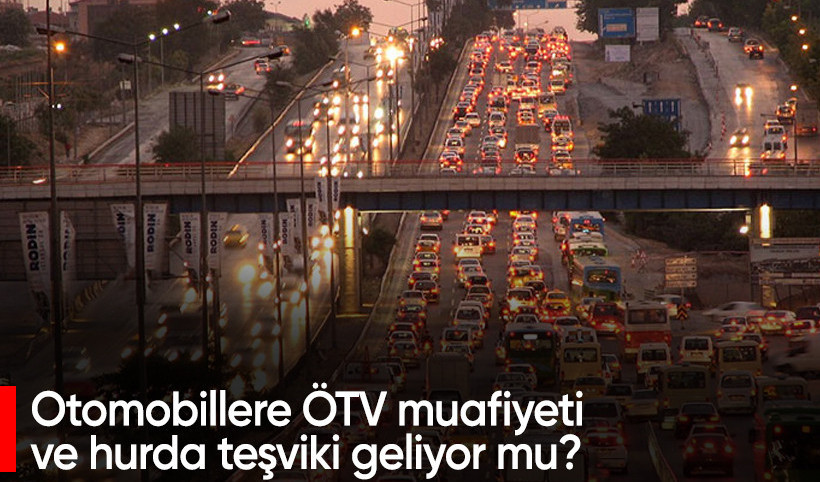 Otomobillere ÖTV muafiyeti ve hurda teşviki geliyor mu? İşte ayrıntılar...