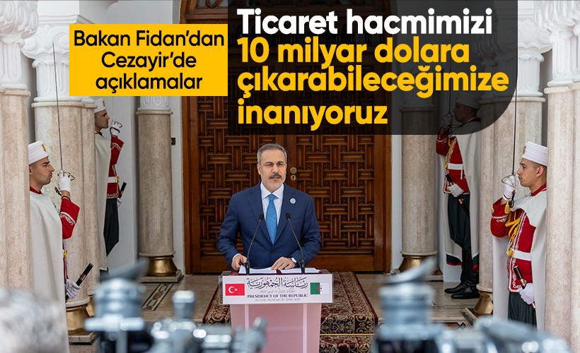 Bakan Fidan: Cezayir ile ticaret hacmimizi 10 milyar dolara çıkarabileceğimize inanıyoruz