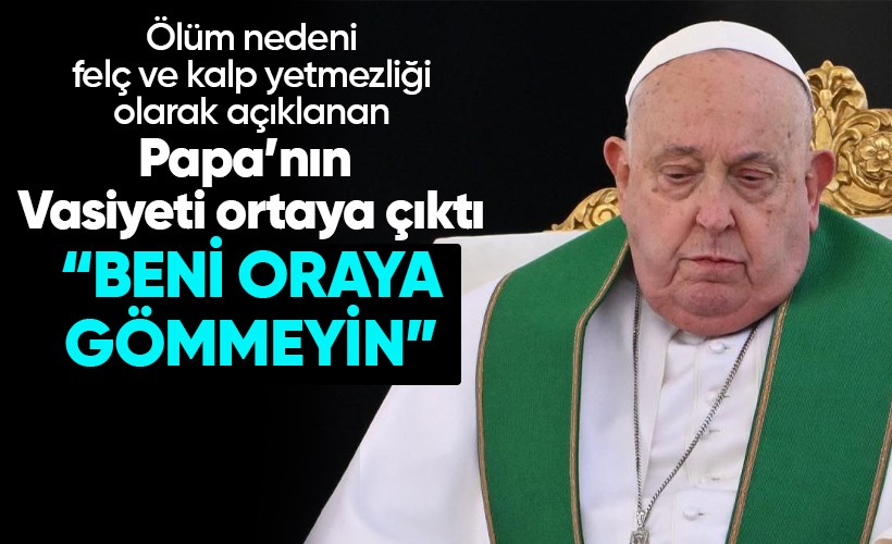 Vasiyeti açıklanan Papa Francis'in ölüm nedeni de belli oldu