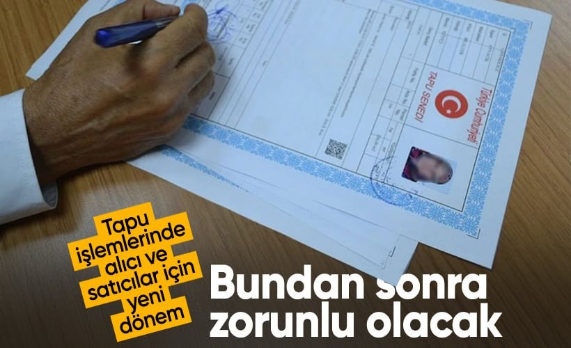 Tapu işlemlerinde alıcı ve satıcılar için yeni dönem! Bundan sonra zorunlu olacak