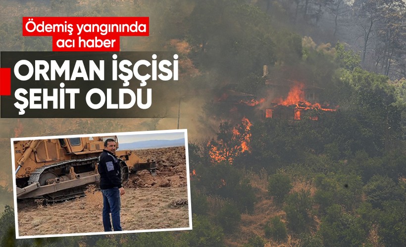 Ödemiş'te yangına müdahale eden bir orman işçisi şehit oldu